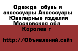 Одежда, обувь и аксессуары Аксессуары - Ювелирные изделия. Московская обл.,Королев г.